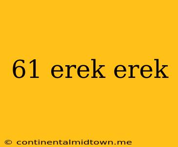 61 Erek Erek