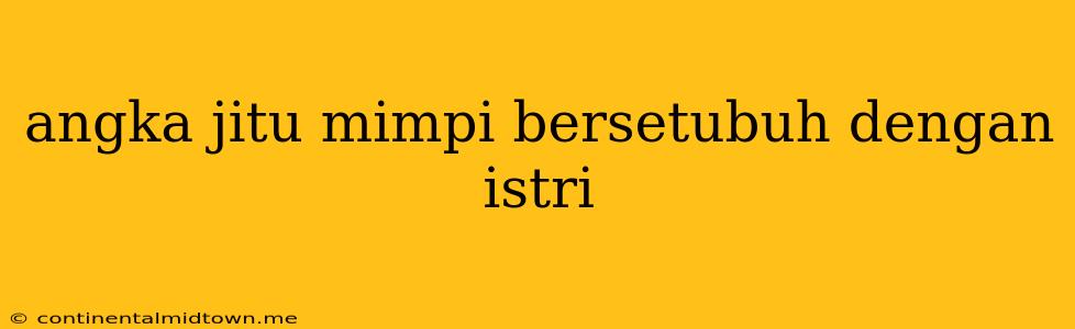 Angka Jitu Mimpi Bersetubuh Dengan Istri