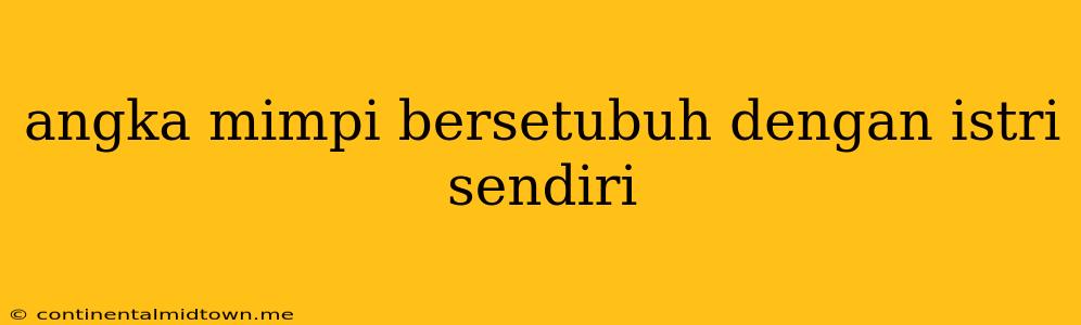 Angka Mimpi Bersetubuh Dengan Istri Sendiri