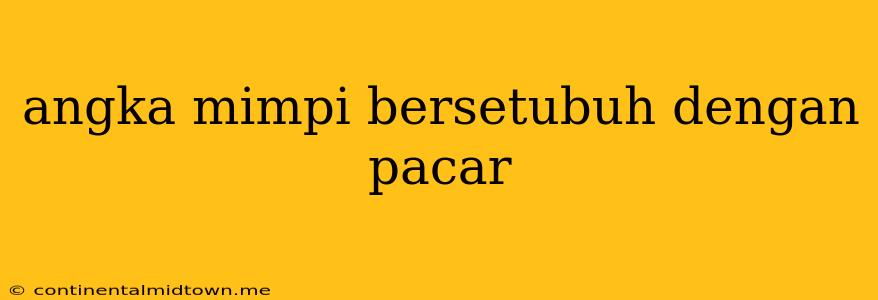 Angka Mimpi Bersetubuh Dengan Pacar