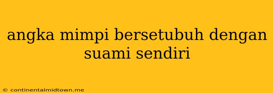 Angka Mimpi Bersetubuh Dengan Suami Sendiri