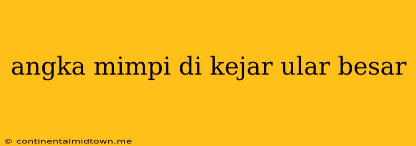 Angka Mimpi Di Kejar Ular Besar