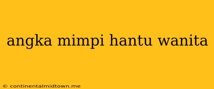 Angka Mimpi Hantu Wanita