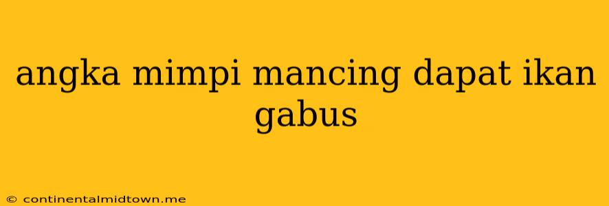 Angka Mimpi Mancing Dapat Ikan Gabus