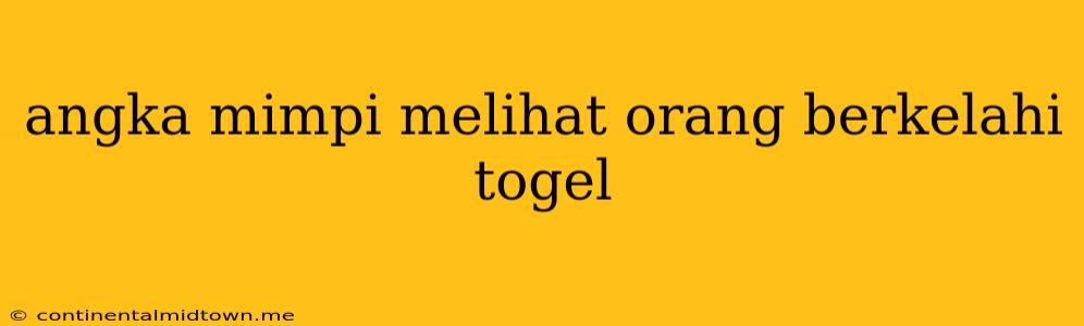 Angka Mimpi Melihat Orang Berkelahi Togel