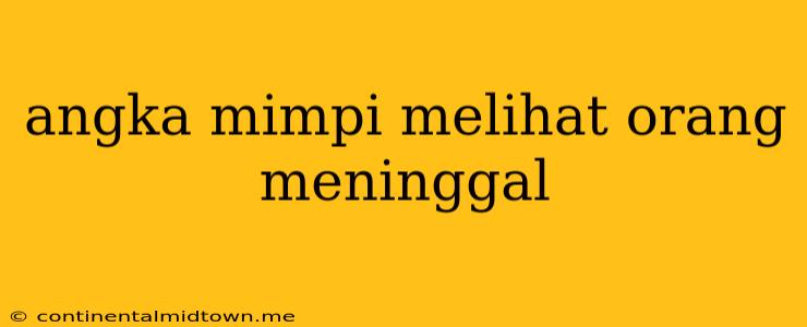 Angka Mimpi Melihat Orang Meninggal