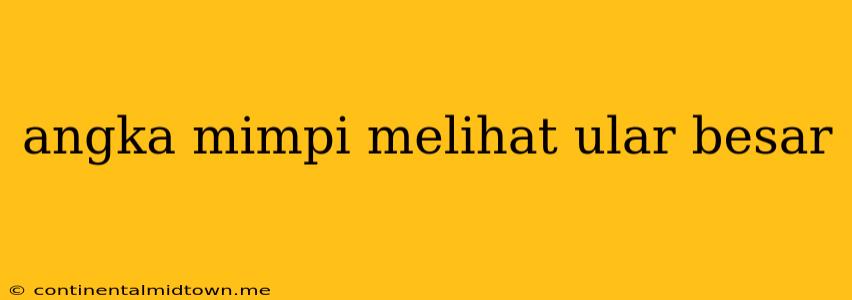 Angka Mimpi Melihat Ular Besar