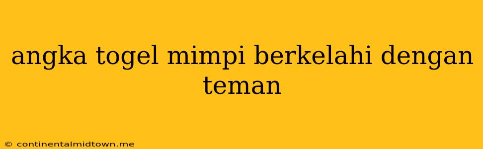 Angka Togel Mimpi Berkelahi Dengan Teman