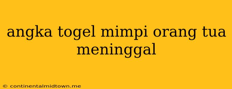 Angka Togel Mimpi Orang Tua Meninggal