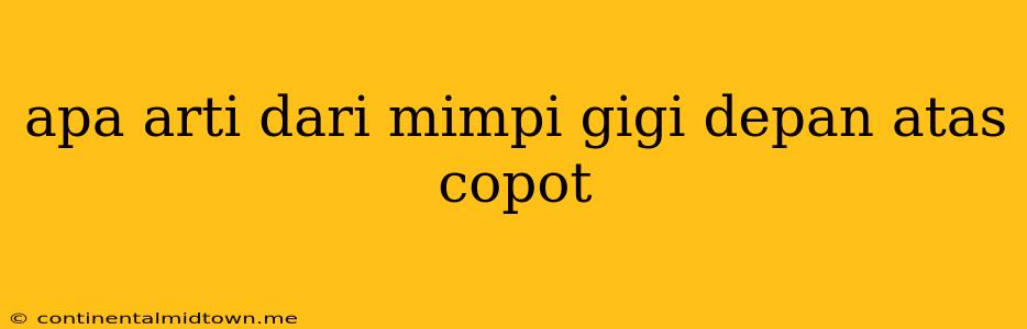 Apa Arti Dari Mimpi Gigi Depan Atas Copot