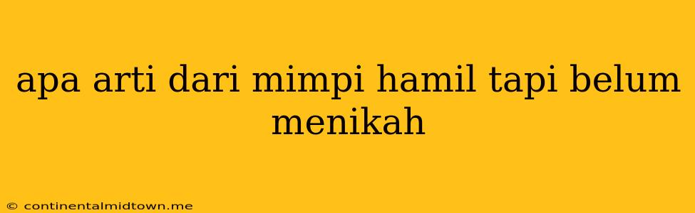 Apa Arti Dari Mimpi Hamil Tapi Belum Menikah