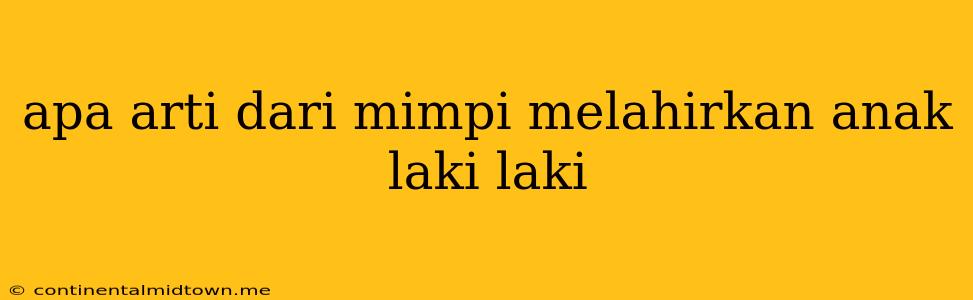 Apa Arti Dari Mimpi Melahirkan Anak Laki Laki