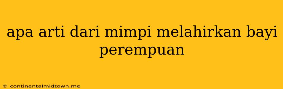 Apa Arti Dari Mimpi Melahirkan Bayi Perempuan