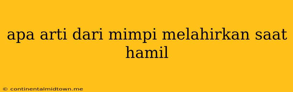 Apa Arti Dari Mimpi Melahirkan Saat Hamil