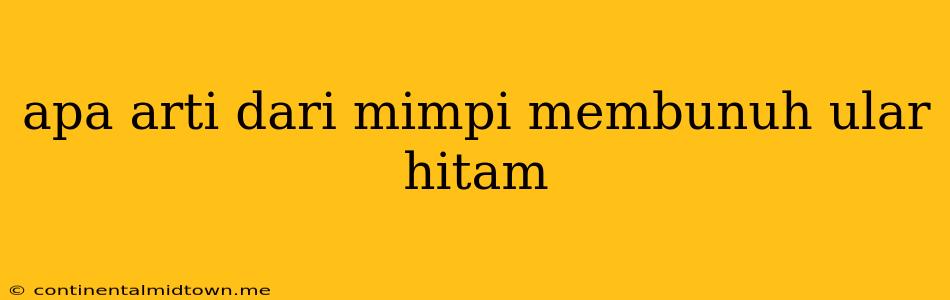 Apa Arti Dari Mimpi Membunuh Ular Hitam