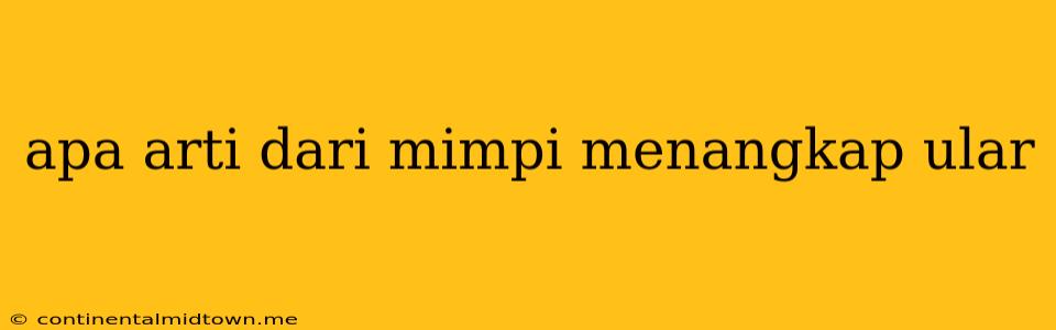 Apa Arti Dari Mimpi Menangkap Ular