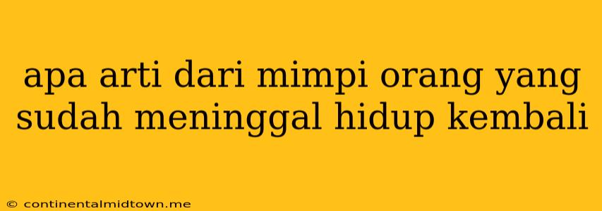 Apa Arti Dari Mimpi Orang Yang Sudah Meninggal Hidup Kembali