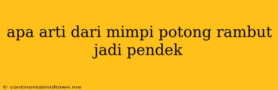 Apa Arti Dari Mimpi Potong Rambut Jadi Pendek