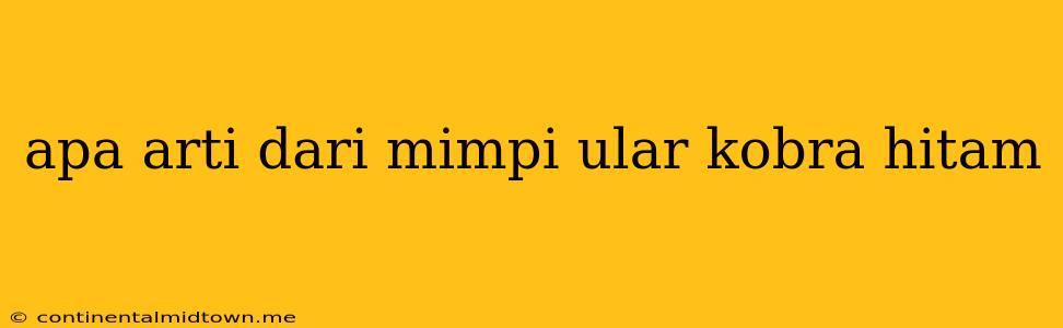 Apa Arti Dari Mimpi Ular Kobra Hitam