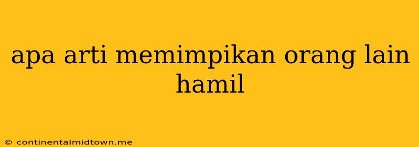 Apa Arti Memimpikan Orang Lain Hamil