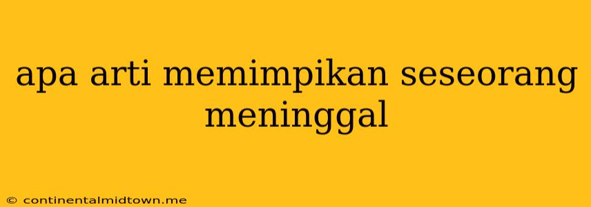 Apa Arti Memimpikan Seseorang Meninggal