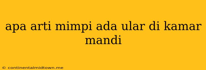 Apa Arti Mimpi Ada Ular Di Kamar Mandi