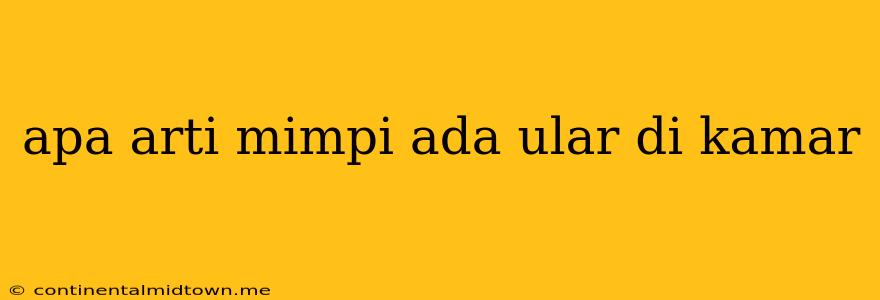 Apa Arti Mimpi Ada Ular Di Kamar