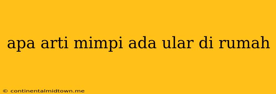 Apa Arti Mimpi Ada Ular Di Rumah