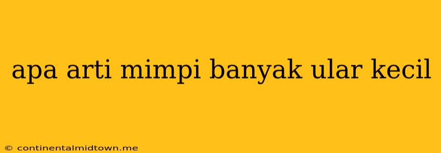 Apa Arti Mimpi Banyak Ular Kecil