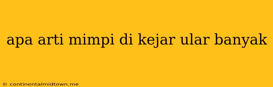 Apa Arti Mimpi Di Kejar Ular Banyak