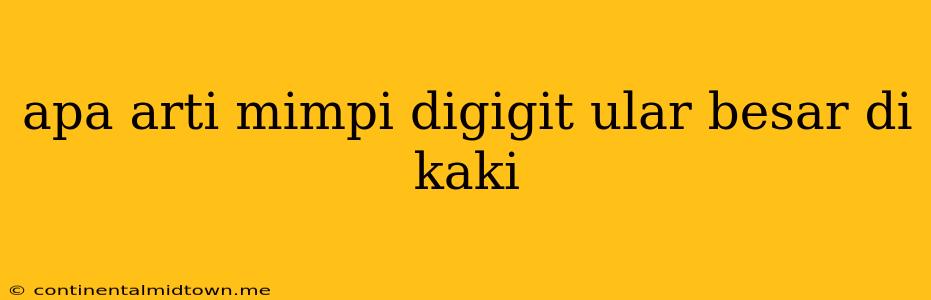 Apa Arti Mimpi Digigit Ular Besar Di Kaki