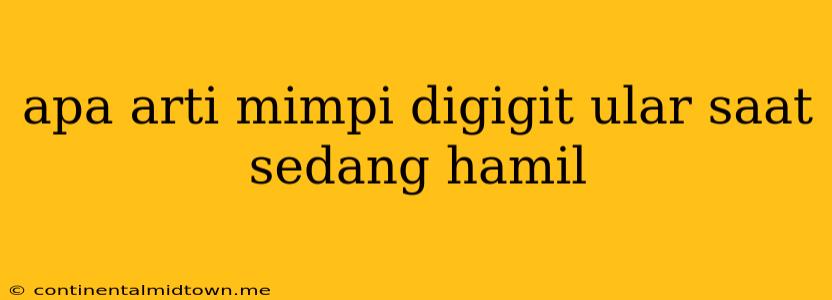 Apa Arti Mimpi Digigit Ular Saat Sedang Hamil