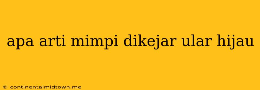 Apa Arti Mimpi Dikejar Ular Hijau