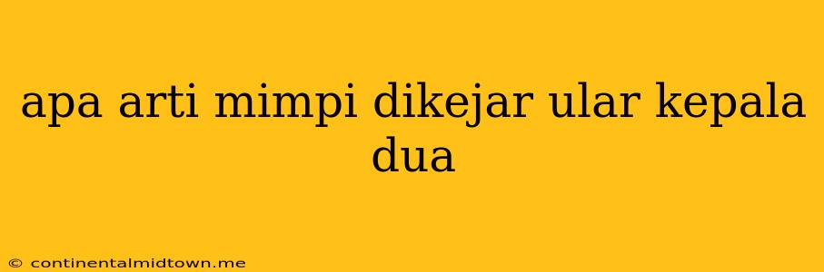 Apa Arti Mimpi Dikejar Ular Kepala Dua