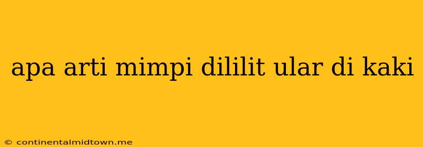 Apa Arti Mimpi Dililit Ular Di Kaki