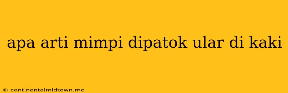 Apa Arti Mimpi Dipatok Ular Di Kaki