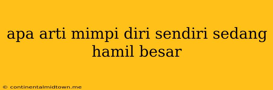 Apa Arti Mimpi Diri Sendiri Sedang Hamil Besar