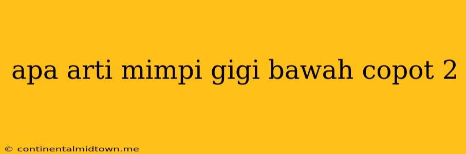 Apa Arti Mimpi Gigi Bawah Copot 2