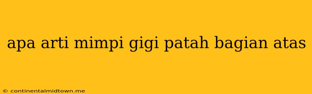 Apa Arti Mimpi Gigi Patah Bagian Atas