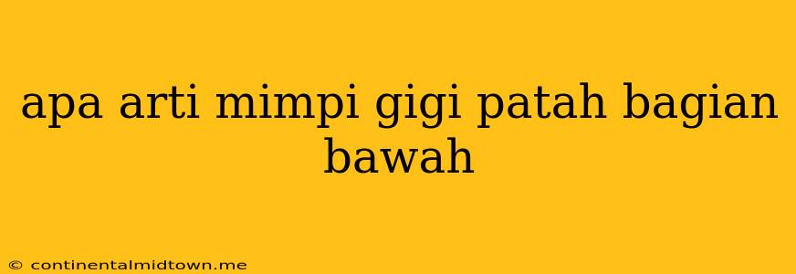 Apa Arti Mimpi Gigi Patah Bagian Bawah