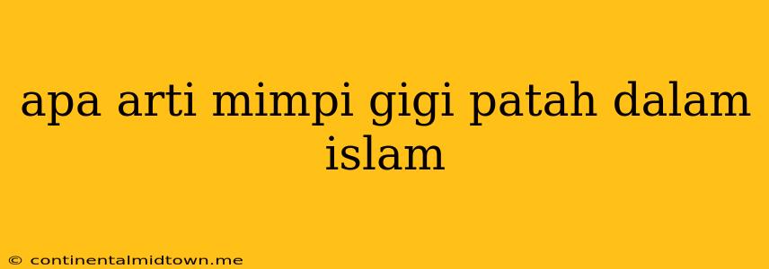 Apa Arti Mimpi Gigi Patah Dalam Islam