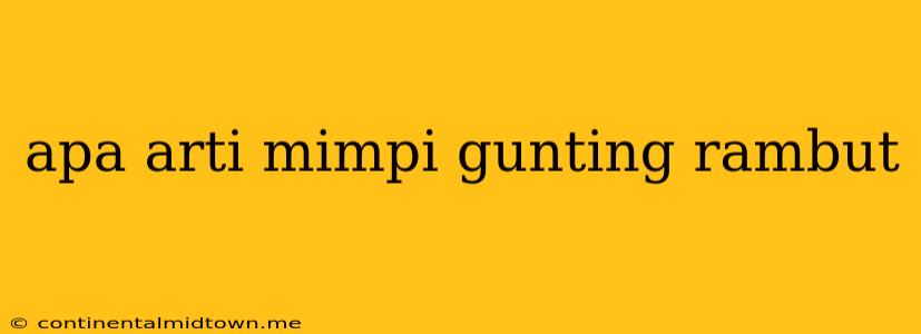 Apa Arti Mimpi Gunting Rambut