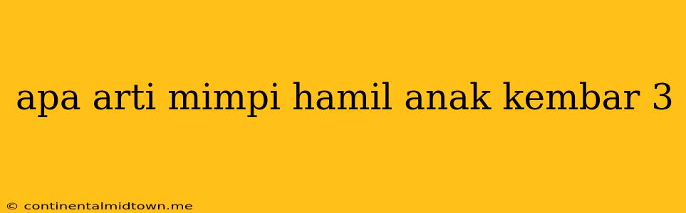 Apa Arti Mimpi Hamil Anak Kembar 3