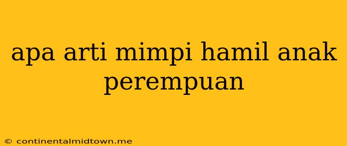 Apa Arti Mimpi Hamil Anak Perempuan