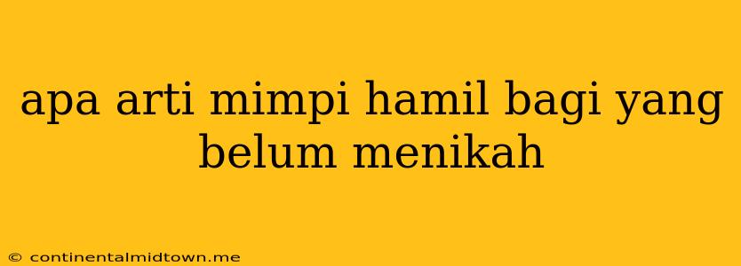 Apa Arti Mimpi Hamil Bagi Yang Belum Menikah