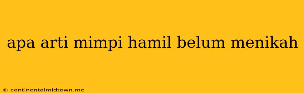 Apa Arti Mimpi Hamil Belum Menikah