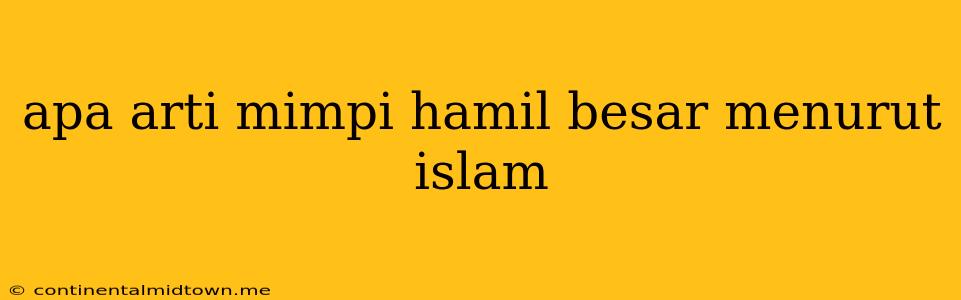 Apa Arti Mimpi Hamil Besar Menurut Islam