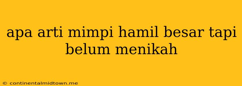 Apa Arti Mimpi Hamil Besar Tapi Belum Menikah