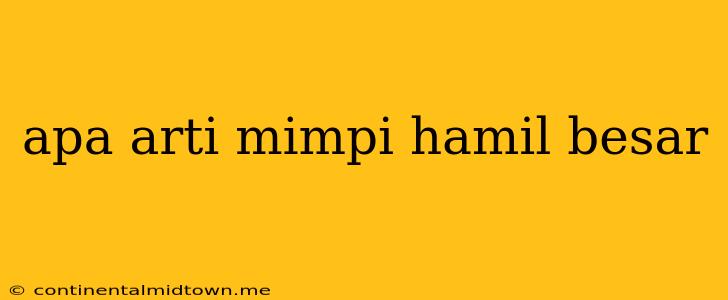 Apa Arti Mimpi Hamil Besar