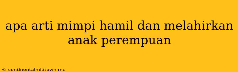 Apa Arti Mimpi Hamil Dan Melahirkan Anak Perempuan